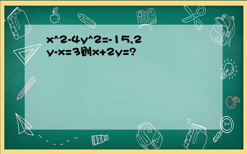 x^2-4y^2=-15,2y-x=3则x+2y=?