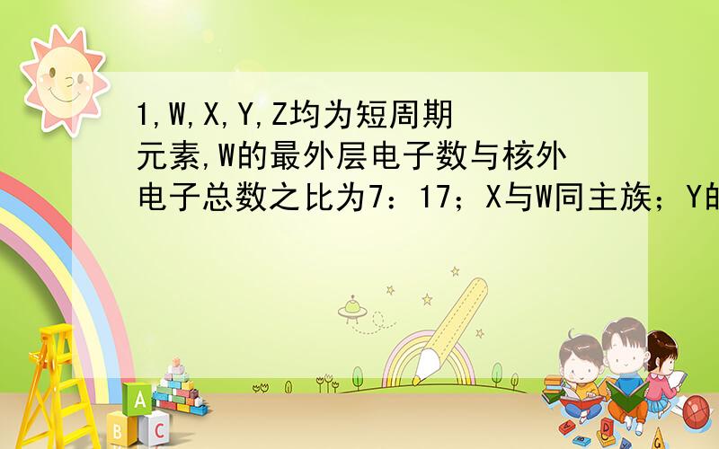 1,W,X,Y,Z均为短周期元素,W的最外层电子数与核外电子总数之比为7：17；X与W同主族；Y的原子序数是W和X的原子序数之和的一半；含Z元素的物质焰色反应为黄色,下列判断正确的是B 氢化物的沸