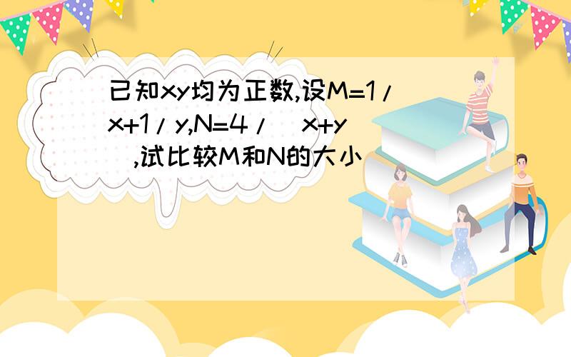 已知xy均为正数,设M=1/x+1/y,N=4/（x+y）,试比较M和N的大小