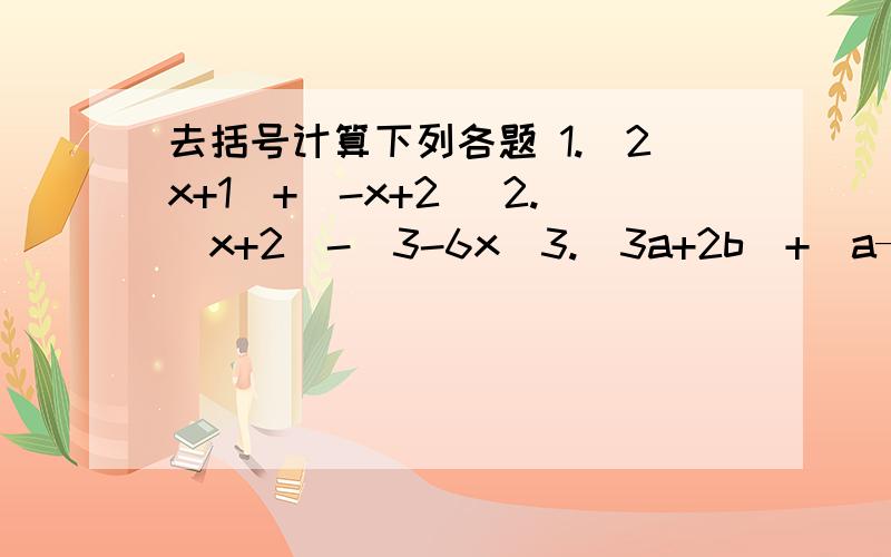 去括号计算下列各题 1.（2x+1）+（-x+2) 2.（x+2)-(3-6x）3.（3a+2b）+（a—2b）4.（3x+6）+（2x—7）5.（4ab—b的平方）—2（a的平方+2ab—b的平方） 求你们了...