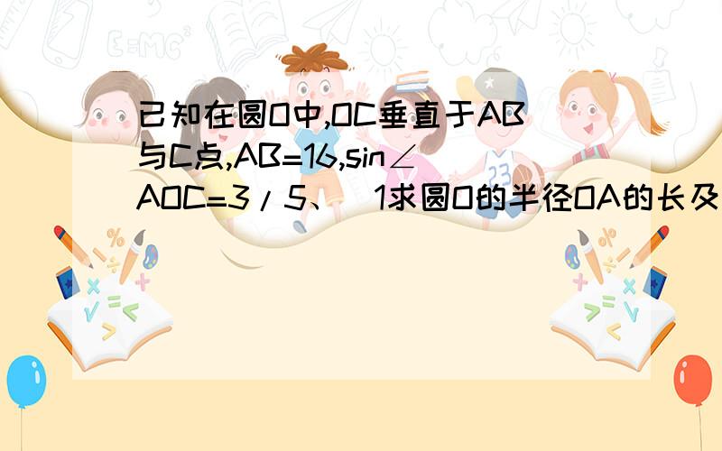 已知在圆O中,OC垂直于AB与C点,AB=16,sin∠AOC=3/5、（1求圆O的半径OA的长及弦心距(2)求cos∠AOC及tan∠AOC