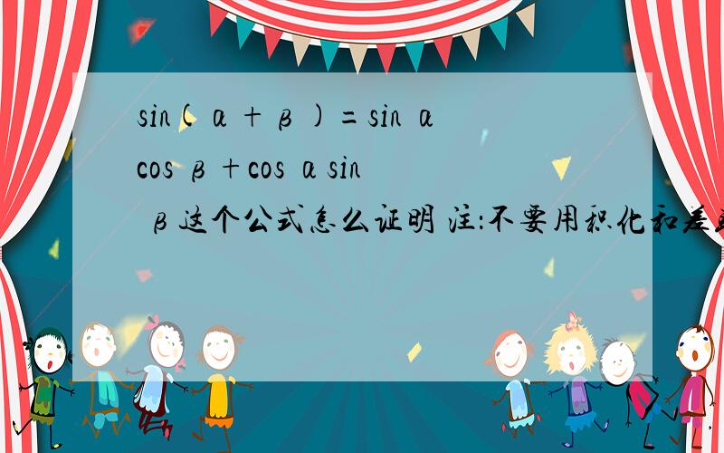 sin(α+β)=sin αcos β+cos αsin β这个公式怎么证明 注：不要用积化和差或欧拉公式 最好用图形说明好的给30分