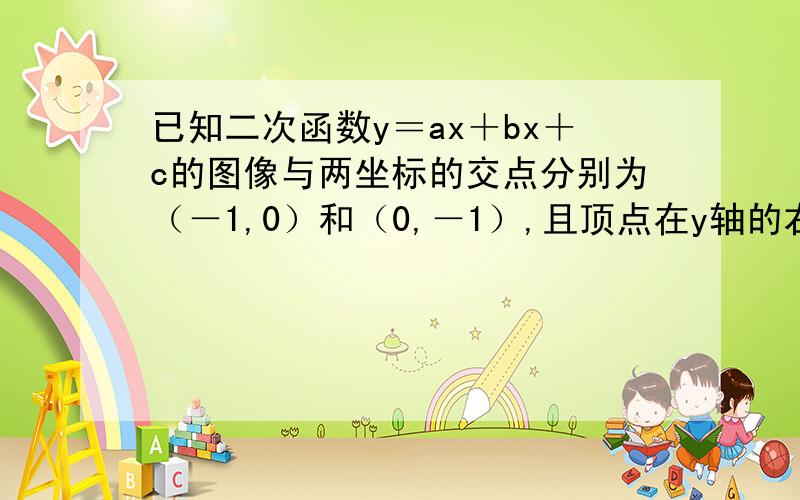 已知二次函数y＝ax＋bx＋c的图像与两坐标的交点分别为（－1,0）和（0,－1）,且顶点在y轴的右侧,求b的取值范围