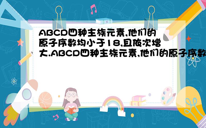 ABCD四种主族元素,他们的原子序数均小于18,且依次增大.ABCD四种主族元素,他们的原子序数均小于18,且依次增大,A的氢化物的化学式为H2A11molB与水反应生成0.5mol的氢气,C原子最外层有4个电子,D元