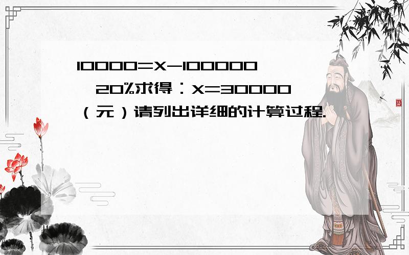 10000=X-100000×20%求得：X=30000（元）请列出详细的计算过程.