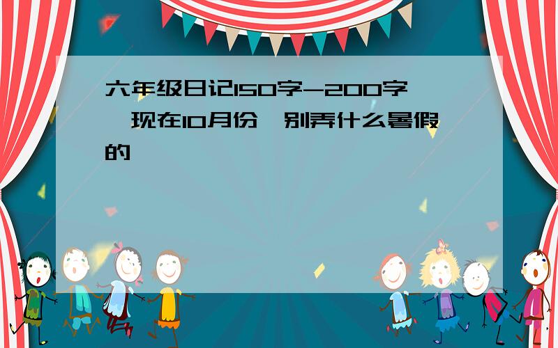 六年级日记150字-200字,现在10月份,别弄什么暑假的