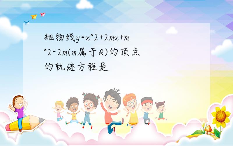 抛物线y=x^2+2mx+m^2-2m(m属于R)的顶点的轨迹方程是