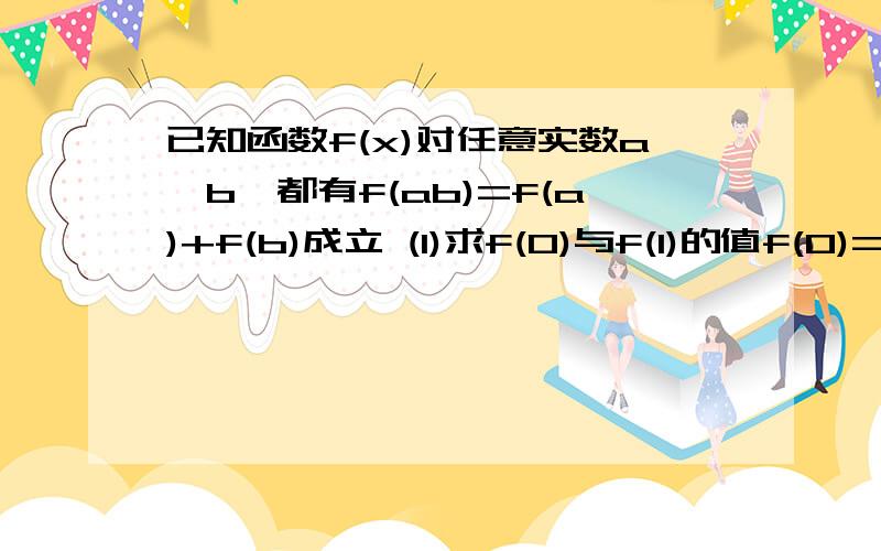 已知函数f(x)对任意实数a,b,都有f(ab)=f(a)+f(b)成立 (1)求f(0)与f(1)的值f(0)=f(0)+f(0)故f(0)=0f(1)=f(1)+f(1)故f(1)=0这个解答过程看不懂啊,为什么都等于0了?