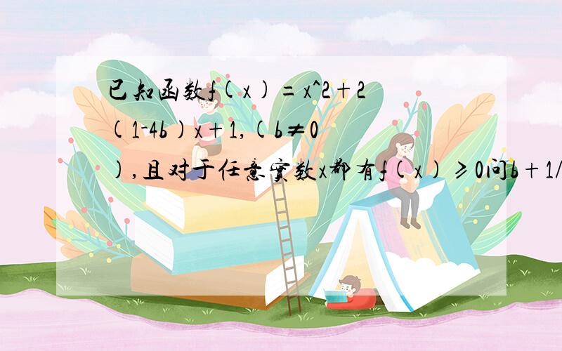 已知函数f(x)=x^2+2(1-4b)x+1,(b≠0),且对于任意实数x都有f(x)≥0问b+1/b的范围 答案是[2.5,﹢∞）