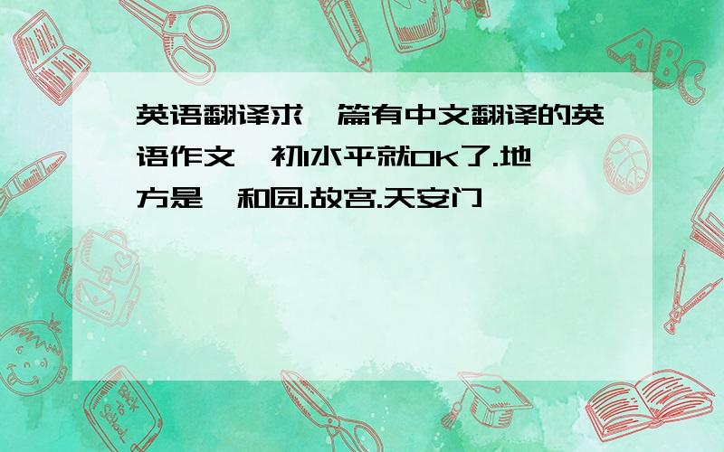 英语翻译求一篇有中文翻译的英语作文,初1水平就OK了.地方是颐和园.故宫.天安门