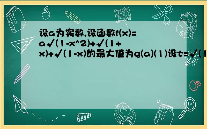 设a为实数,设函数f(x)=a√(1-x^2)+√(1+x)+√(1-x)的最大值为g(a)(1)设t=√(1+x)+√(1-x),求t的取值范围,并把f(x0表示为t的函数m(t)(2)求g(a)