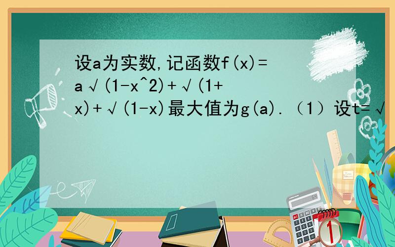 设a为实数,记函数f(x)=a√(1-x^2)+√(1+x)+√(1-x)最大值为g(a).（1）设t=√（1+x）+√（1-x）,求t的取值范围,并把f（x）表示为t的函数m（t）（2）求g（a）