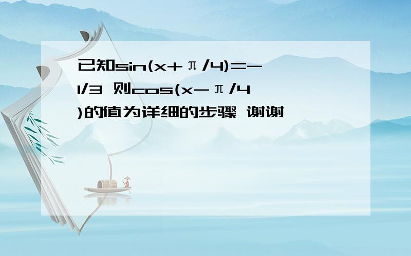 已知sin(x+π/4)=-1/3 则cos(x-π/4)的值为详细的步骤 谢谢