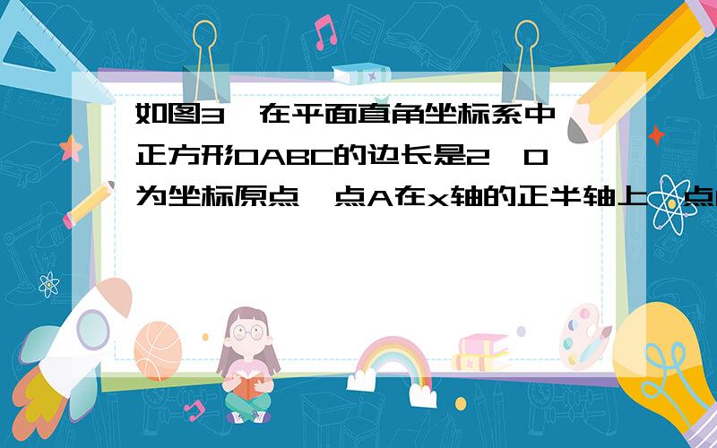 如图3,在平面直角坐标系中,正方形OABC的边长是2,O为坐标原点,点A在x轴的正半轴上,点C在y轴的正半轴上.一条抛物线经过点A,顶点D是OC的中点.(1)求抛物线的函数表达式;(2)正方形OABC的对角线OB与