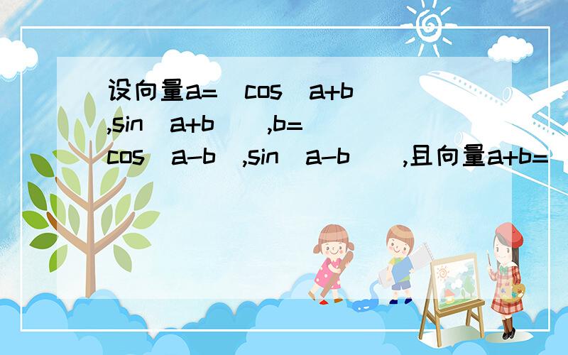 设向量a=(cos(a+b),sin(a+b)),b=(cos(a-b),sin(a-b)),且向量a+b=（4/5,3/5）(1)求tan a（2）求 2cos^(a/2)-3sina-1——————————√2sin（a+П/4）