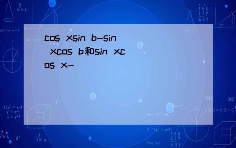 cos xsin b-sin xcos b和sin xcos x-