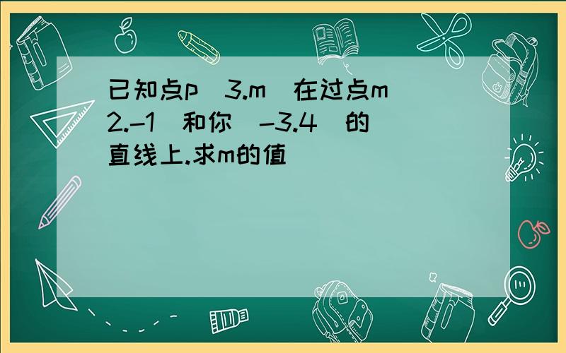 已知点p(3.m)在过点m(2.-1)和你(-3.4)的直线上.求m的值