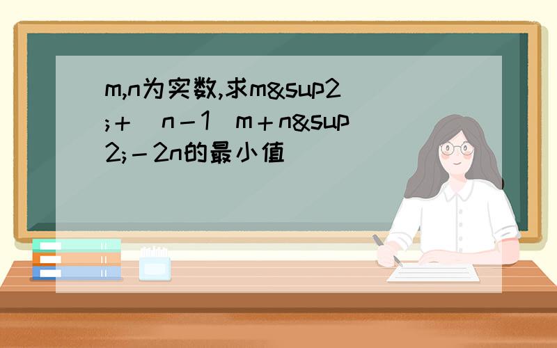 m,n为实数,求m²＋（n－1）m＋n²－2n的最小值