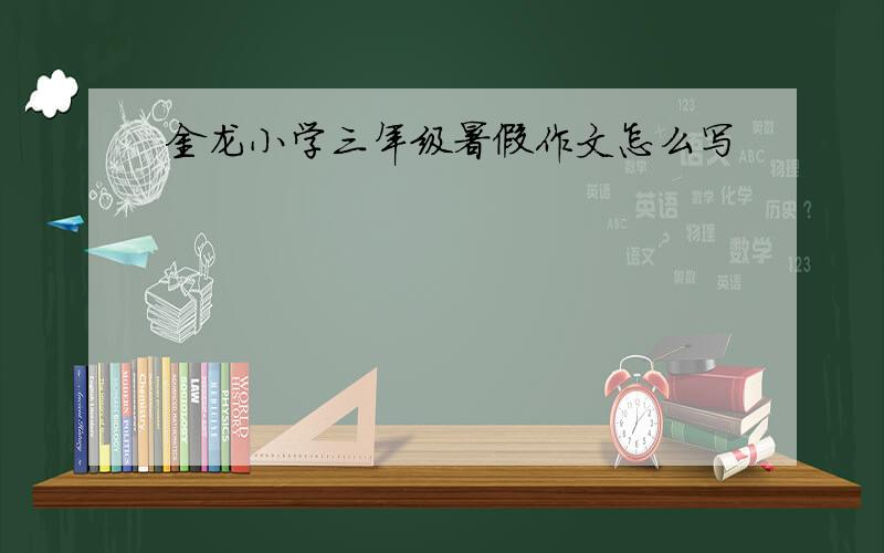 金龙小学三年级暑假作文怎么写