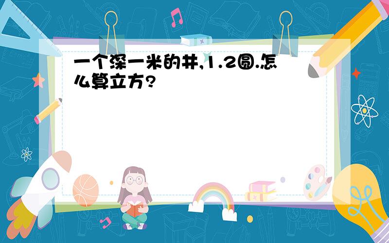 一个深一米的井,1.2圆.怎么算立方?