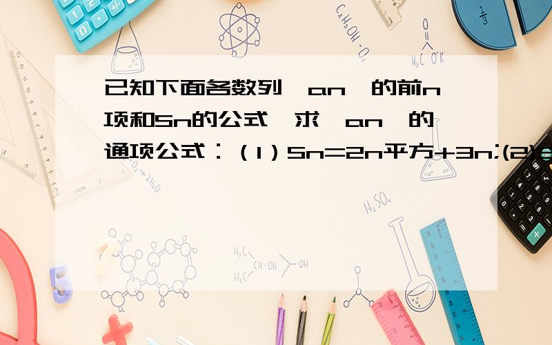 已知下面各数列{an}的前n项和Sn的公式,求｛an｝的通项公式：（1）Sn=2n平方+3n;(2)Sn=2*3 n的次方-1