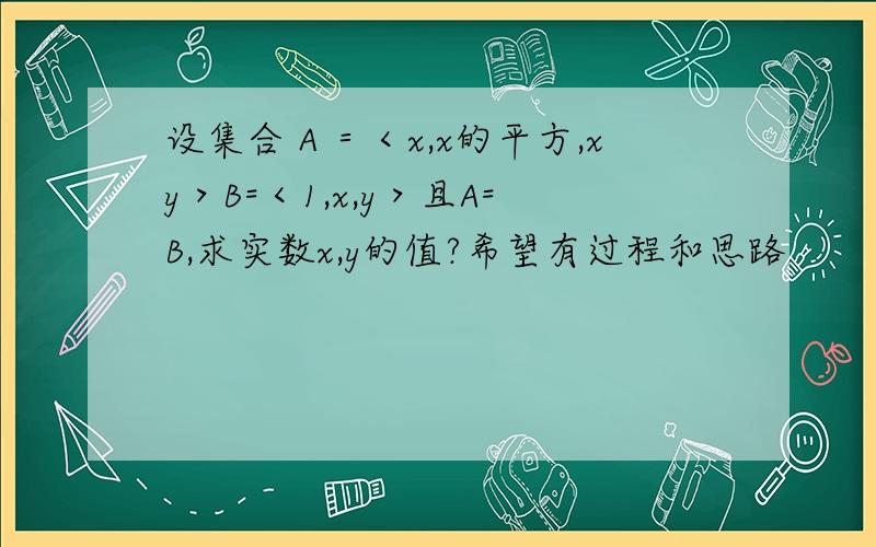 设集合Ａ＝＜x,x的平方,xy＞B=＜1,x,y＞且A=B,求实数x,y的值?希望有过程和思路