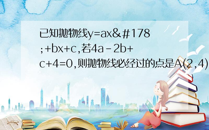 已知抛物线y=ax²+bx+c,若4a-2b+c+4=0,则抛物线必经过的点是A(2,4)b(-2,4)C(-2,-4)D(2,-4)