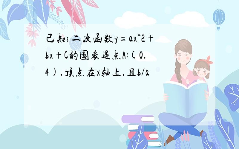 已知;二次函数y=ax^2+bx+C的图象过点A:(0,4),顶点在x轴上,且b/a