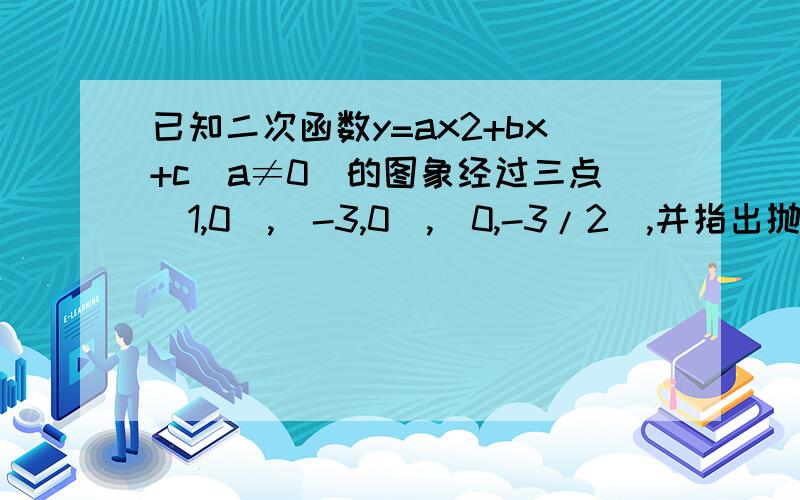 已知二次函数y=ax2+bx+c(a≠0)的图象经过三点(1,0),(-3,0),(0,-3/2),并指出抛物线的开口方向,对称轴和顶点坐标.