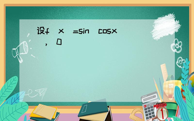 设f(x)=sin(cosx),(0