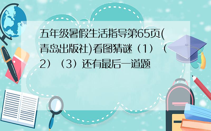 五年级暑假生活指导第65页(青岛出版社)看图猜谜（1）（2）（3）还有最后一道题