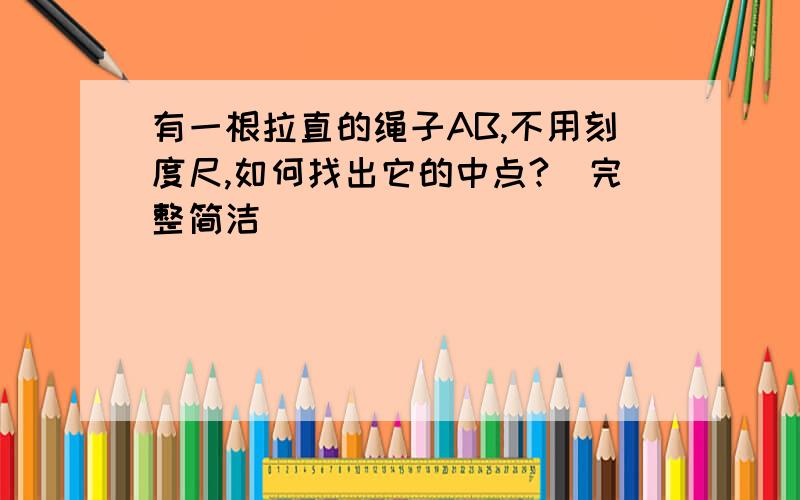 有一根拉直的绳子AB,不用刻度尺,如何找出它的中点?（完整简洁）