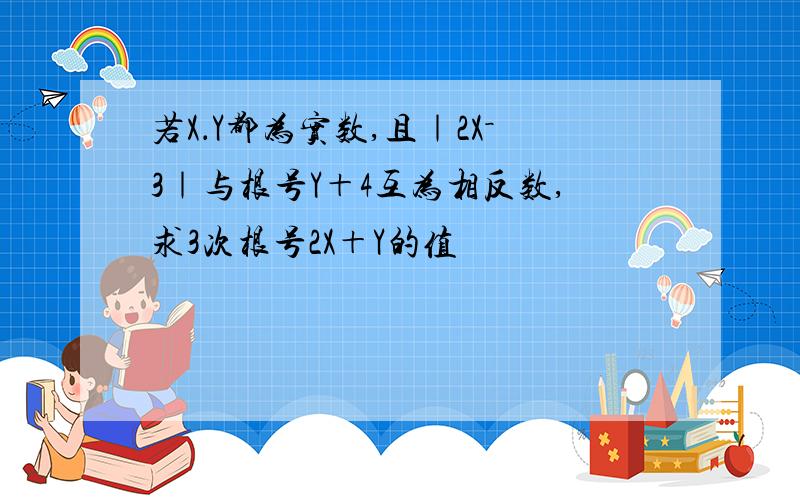 若X．Y都为实数,且｜2X－3｜与根号Y＋4互为相反数,求3次根号2X＋Y的值