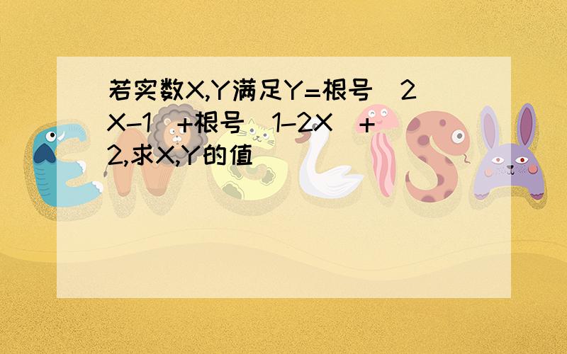 若实数X,Y满足Y=根号(2X-1)+根号(1-2X)+2,求X,Y的值