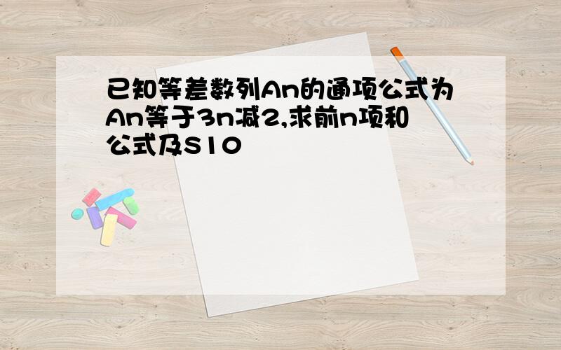 已知等差数列An的通项公式为An等于3n减2,求前n项和公式及S10