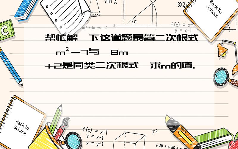 帮忙解一下这道题最简二次根式√m²-7与√8m+2是同类二次根式,求m的值.