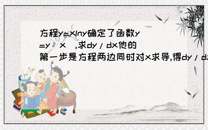 方程y=xlny确定了函数y=y(x),求dy/dx他的第一步是方程两边同时对x求导,得dy/dx=lny+x*1/y*dy/dx我想问为什么要最后还要乘以dy/dx?