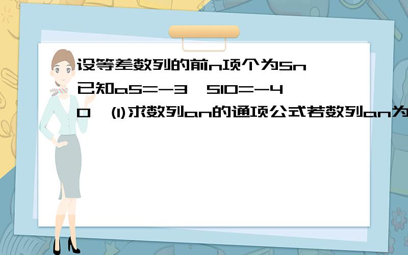 设等差数列的前n项个为Sn,已知a5=-3,S10=-40,(1)求数列an的通项公式若数列an为等比数列，切b1=5,b2=8, 0分求数列bn的前n项和