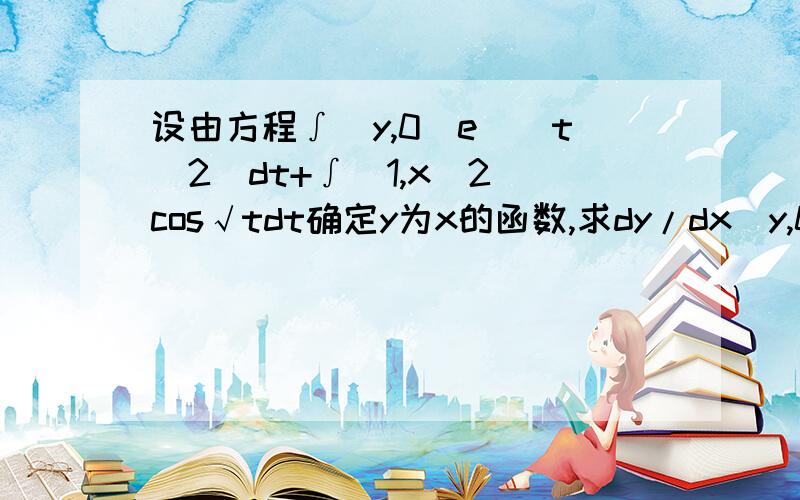 设由方程∫(y,0)e^(t^2)dt+∫(1,x^2)cos√tdt确定y为x的函数,求dy/dx(y,0)表示：y是积分上限,0是积分下限.(1,x^2)同样