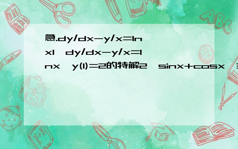 急.dy/dx-y/x=lnx1、dy/dx-y/x=lnx,y(1)=2的特解2、sinx+cosx^3 0到π/2 定积分3、cos（根号x）0到π^2定积分