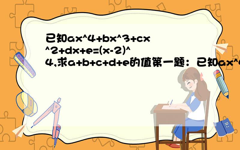 已知ax^4+bx^3+cx^2+dx+e=(x-2)^4,求a+b+c+d+e的值第一题：已知ax^4+bx^3+cx^2+dx+e=(x-2)^4求a+b+c+d+e的值试求a+c的值第二题：若多项式(2mx^2-y^2+3x+1)-(5x^2-5y^2+3x)的值与x无关,求4m^2-(4m-5)+6m的值.