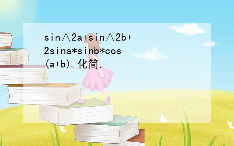 sin∧2a+sin∧2b+2sina*sinb*cos(a+b).化简,