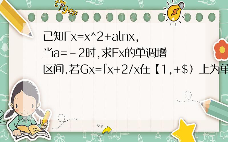 已知Fx=x^2+alnx,当a=-2时,求Fx的单调增区间.若Gx=fx+2/x在【1,+$）上为单调函数,求a范围.