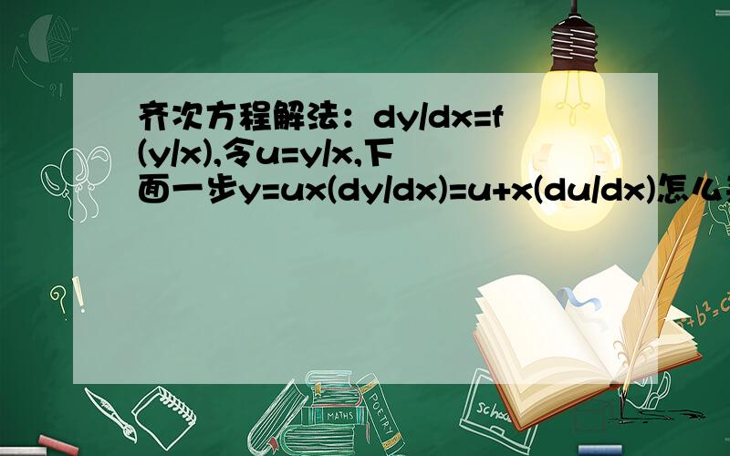 齐次方程解法：dy/dx=f(y/x),令u=y/x,下面一步y=ux(dy/dx)=u+x(du/dx)怎么来的啊,将详细些谢啦!