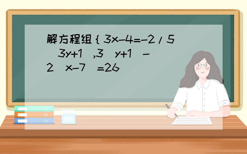 解方程组｛3x-4=-2/5(3y+1),3(y+1)-2(x-7)=26