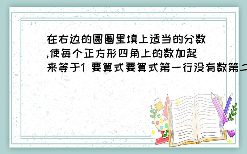 在右边的圆圈里填上适当的分数,使每个正方形四角上的数加起来等于1 要算式要算式第一行没有数第二行 4分之一 五分之一第三行