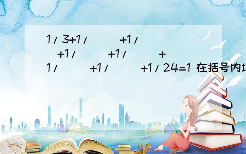 1/3+1/( )+1/( )+1/( )+1/( )+1/( )+1/( )+1/24=1 在括号内填上从4到23的不同整数,使得等式成立要有如何理解有什么思路