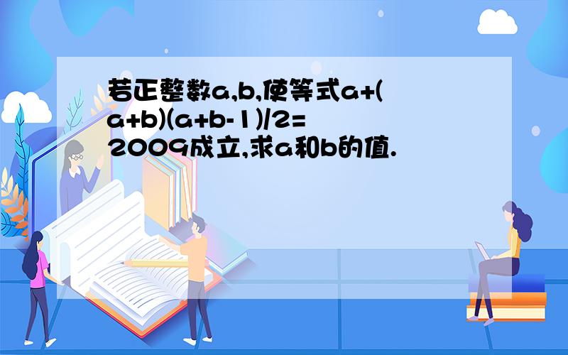 若正整数a,b,使等式a+(a+b)(a+b-1)/2=2009成立,求a和b的值.