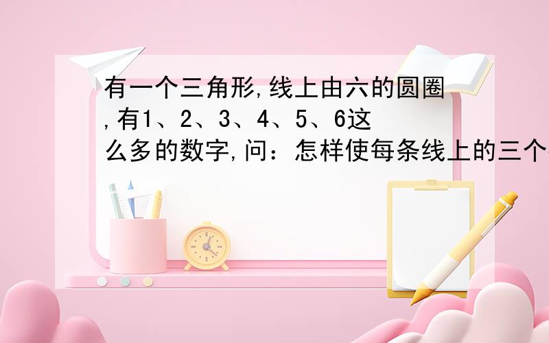 有一个三角形,线上由六的圆圈,有1、2、3、4、5、6这么多的数字,问：怎样使每条线上的三个数的和都相等