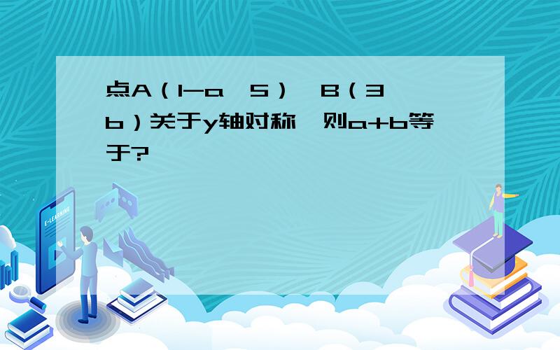 点A（1-a,5）,B（3,b）关于y轴对称,则a+b等于?